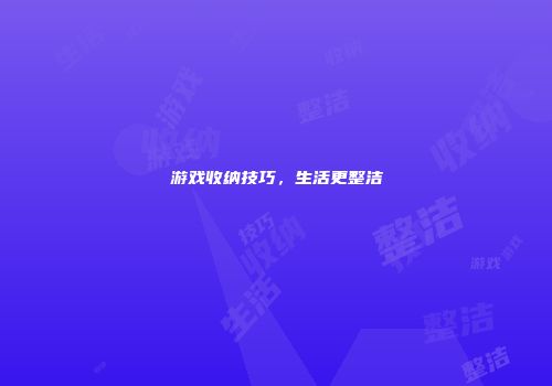游戏收纳技巧，生活更整洁