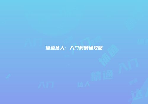 捕鱼达人：入门到精通攻略