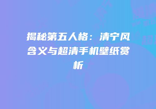 揭秘第五人格：清宁风含义与超清手机壁纸赏析