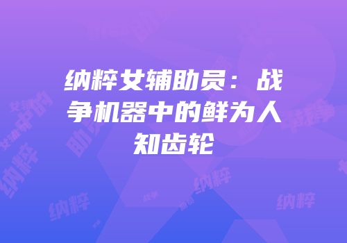 纳粹女辅助员：战争机器中的鲜为人知齿轮
