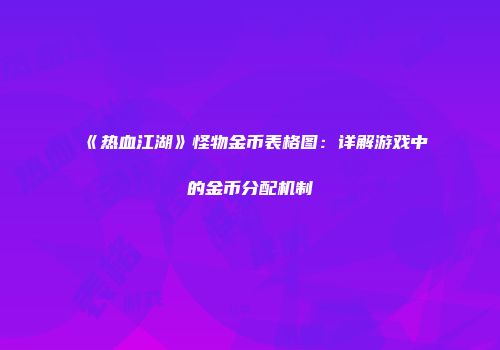 《热血江湖》怪物金币表格图：详解游戏中的金币分配机制