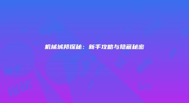 机械城邦探秘：新手攻略与隐藏秘密
