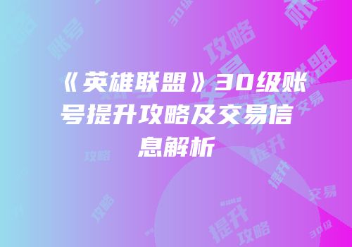 《英雄联盟》30级账号提升攻略及交易信息解析