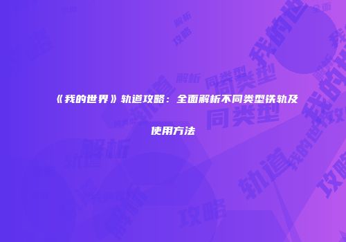 《我的世界》轨道攻略：全面解析不同类型铁轨及使用方法