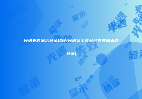 光遇更新显示登录错误(光遇显示登录已失效请重新登录)