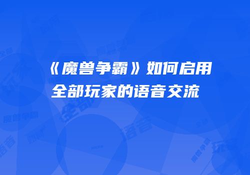 《魔兽争霸》如何启用全部玩家的语音交流