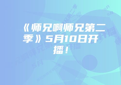 《师兄啊师兄第二季》5月10日开播！