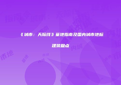 《城市：天际线》墓地指南及国内城市地标建筑盘点