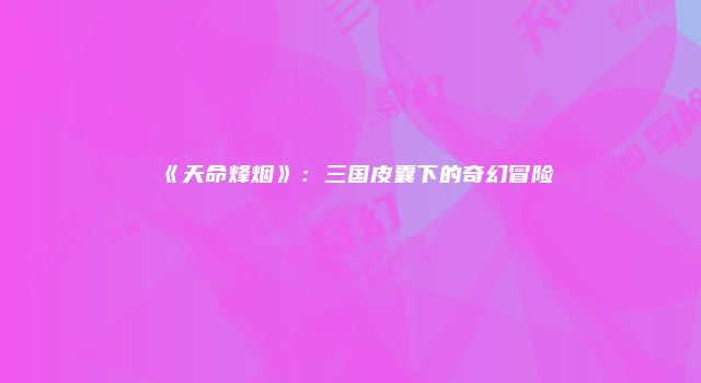 《天命烽烟》：三国皮囊下的奇幻冒险