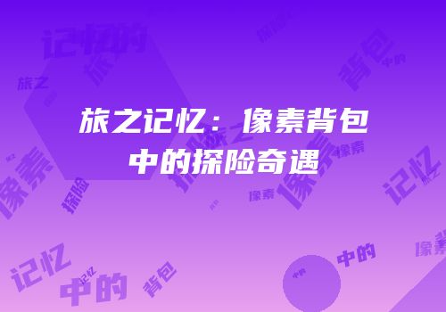 旅之记忆：像素背包中的探险奇遇
