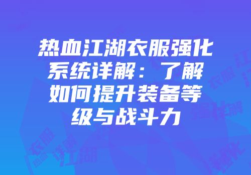 热血江湖衣服强化系统详解：了解如何提升装备等级与战斗力
