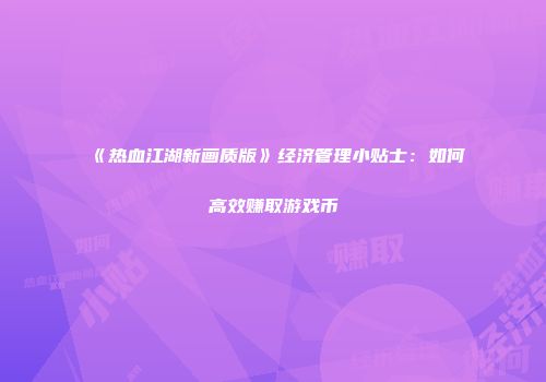 《热血江湖新画质版》经济管理小贴士：如何高效赚取游戏币