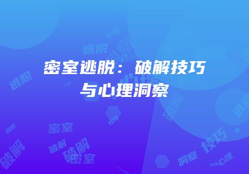 密室逃脱：破解技巧与心理洞察
