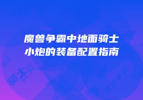 魔兽争霸中地面骑士小炮的装备配置指南
