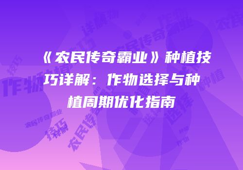 《农民传奇霸业》种植技巧详解：作物选择与种植周期优化指南