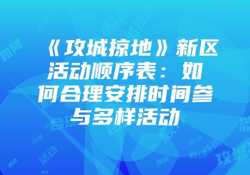 《攻城掠地》新区活动顺序表：如何合理安排时间参与多样活动