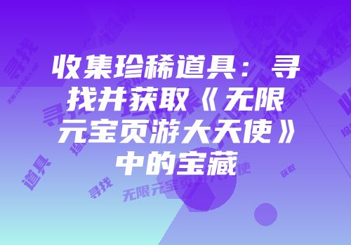 收集珍稀道具：寻找并获取《无限元宝页游大天使》中的宝藏