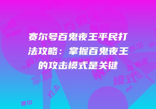 赛尔号百鬼夜王平民打法攻略：掌握百鬼夜王的攻击模式是关键