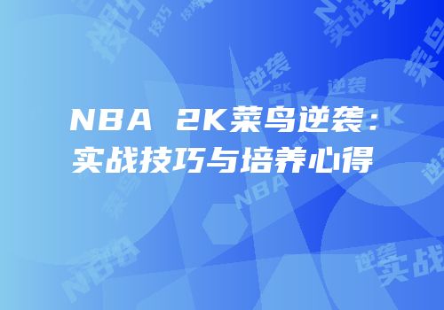 NBA 2K菜鸟逆袭：实战技巧与培养心得