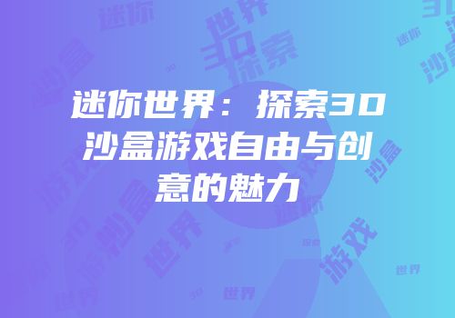 迷你世界：探索3D沙盒游戏自由与创意的魅力