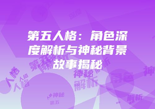 第五人格：角色深度解析与神秘背景故事揭秘