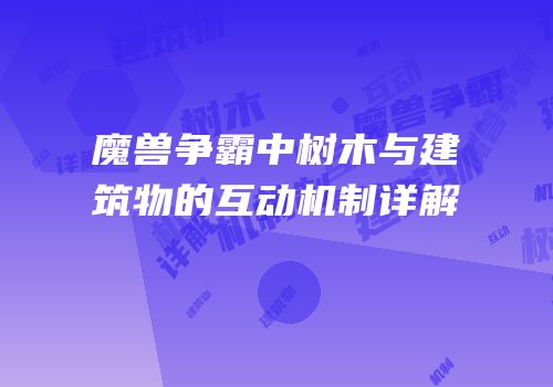 魔兽争霸中树木与建筑物的互动机制详解