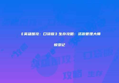 《英雄围攻：口袋版》生存攻略：资源管理大师蜕变记