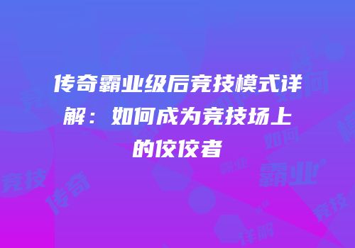 传奇霸业级后竞技模式详解：如何成为竞技场上的佼佼者