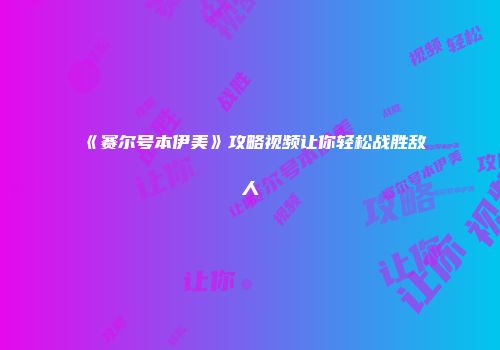 《赛尔号本伊美》攻略视频让你轻松战胜敌人