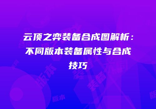 云顶之弈装备合成图解析：不同版本装备属性与合成技巧