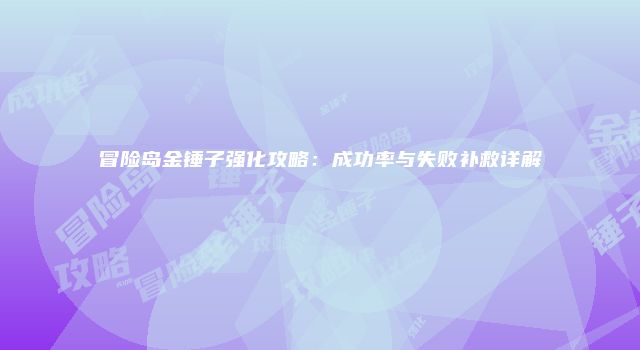 冒险岛金锤子强化攻略：成功率与失败补救详解