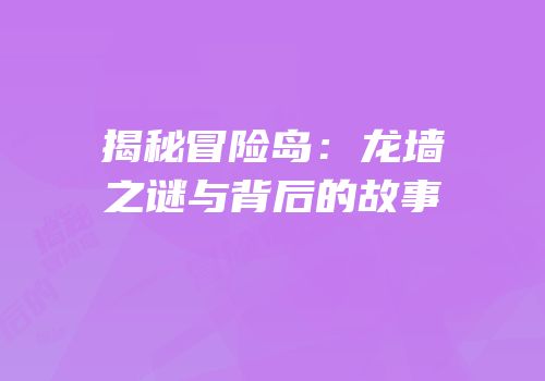 揭秘冒险岛：龙墙之谜与背后的故事