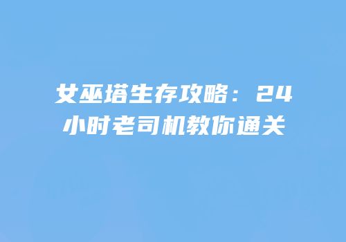 女巫塔生存攻略：24小时老司机教你通关