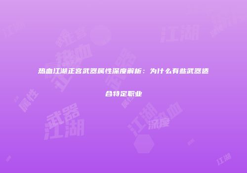 热血江湖正宫武器属性深度解析:为什么有些武器适合特定职业