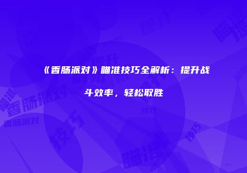《香肠派对》瞄准技巧全解析：提升战斗效率，轻松取胜