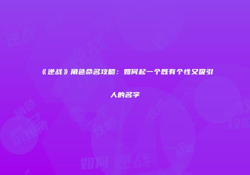 《逆战》角色命名攻略：如何起一个既有个性又吸引人的名字