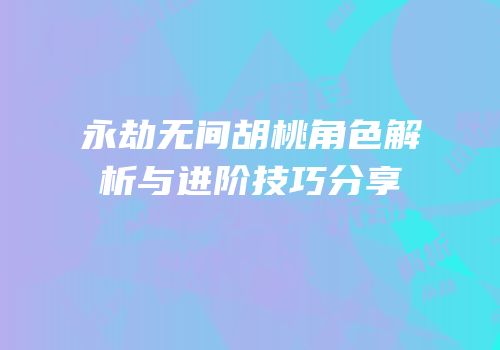 永劫无间胡桃角色解析与进阶技巧分享