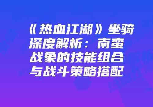 《热血江湖》坐骑深度解析：南蛮战象的技能组合与战斗策略搭配