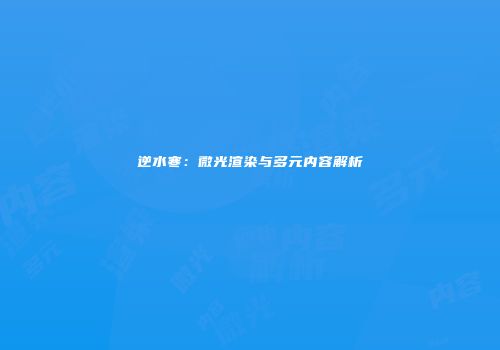 逆水寒：微光渲染与多元内容解析