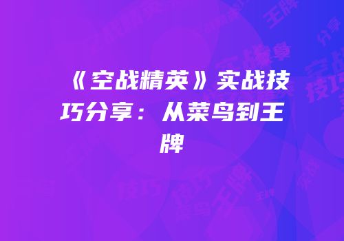 《空战精英》实战技巧分享：从菜鸟到王牌