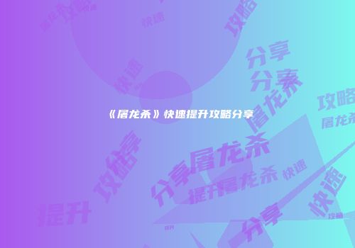 《屠龙杀》快速提升攻略分享