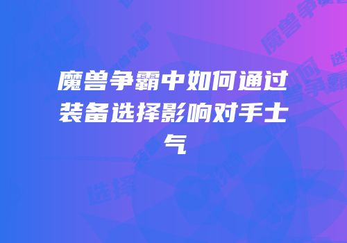 魔兽争霸中如何通过装备选择影响对手士气