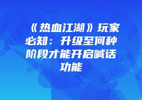 《热血江湖》玩家必知：升级至何种阶段才能开启喊话功能