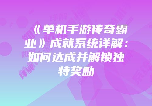 《单机手游传奇霸业》成就系统详解：如何达成并解锁独特奖励