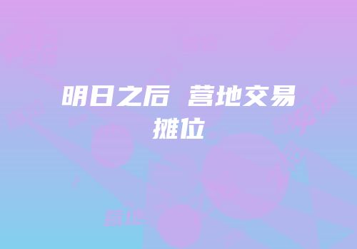 明日之后 营地交易摊位