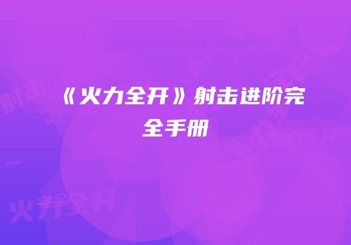 《火力全开》射击进阶完全手册