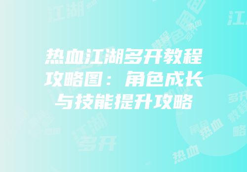 热血江湖多开教程攻略图：角色成长与技能提升攻略