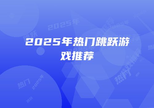 2025年热门跳跃游戏推荐