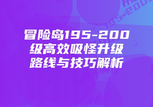 冒险岛195-200级高效吸怪升级路线与技巧解析