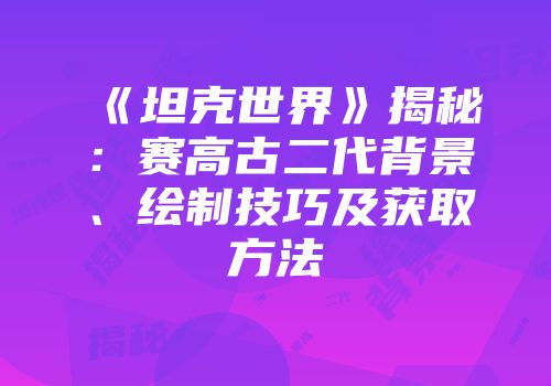 《坦克世界》揭秘：赛高古二代背景、绘制技巧及获取方法